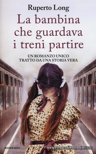 LA BAMBINA CHE GUARDAVA I TRENI PARTIRE - Ruperto Long - NEWTON COMP ED.